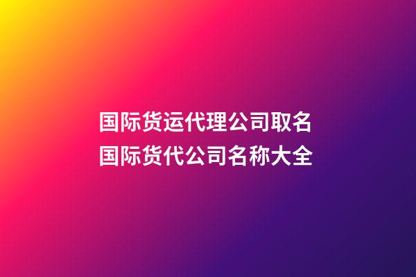 国际货运代理公司取名 国际货代公司名称大全-第1张-公司起名-玄机派